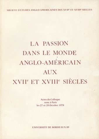 PASSION DANS LE MONDE ANGLO-AMERICAIN AUX 17E ET 18E SIECLES (LA). CO LLOQUE DE PARIS, 27-28 OCT. 19
