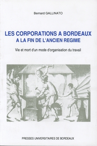 LES CORPORATIONS A BORDEAUX A LA FIN DE L'ANCIEN REGIME. VIE ET MORT  D'UN MODE D'ORGANISATION DU TR