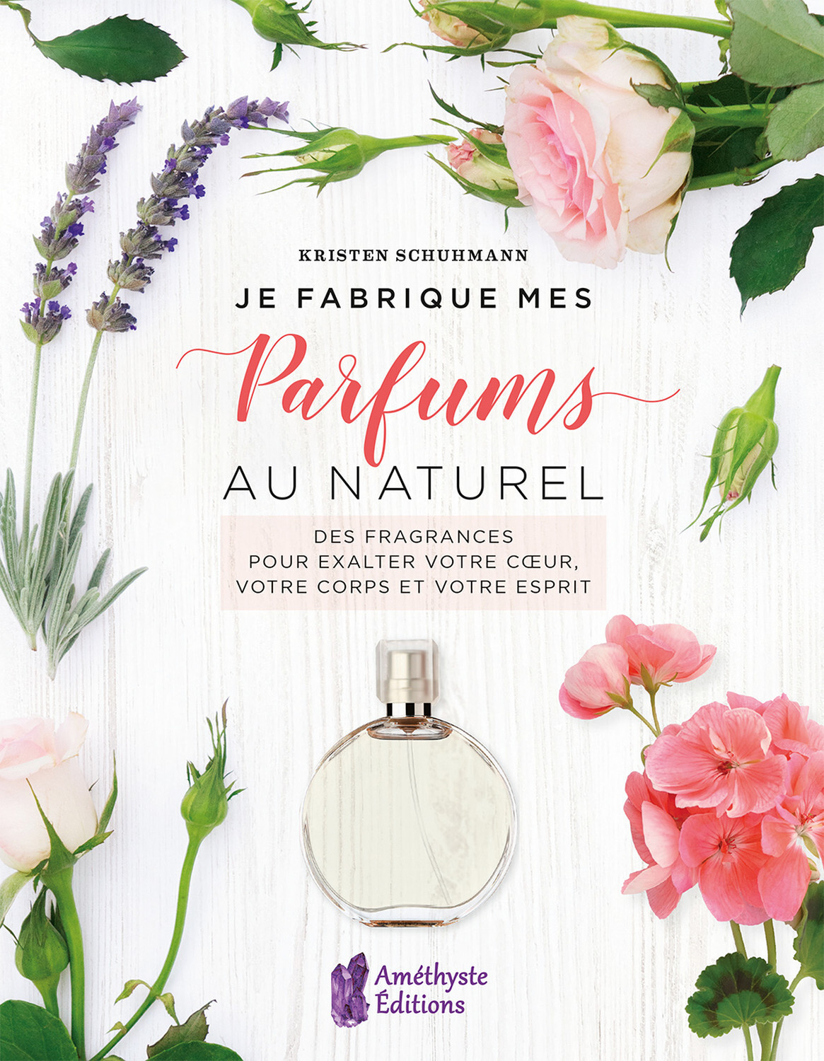 Je fabrique mes parfums au naturel - Des fragrances pour exalter votre coeur, votre corps et votre esprit