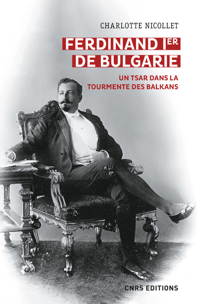 Ferdinand Ier de Bulgarie - Un tsar dans la tourmente des balkans