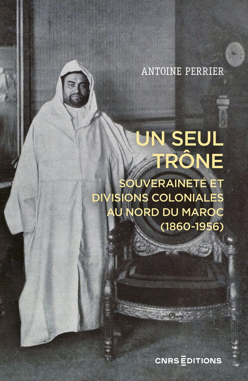 Un seul trône. Souveraineté et divisions coloniales au Maroc (1860-1956)