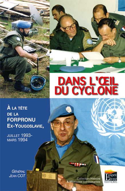 DANS L'OEIL DU CYCLONE : A LA TETE DE LA FORPRONU, EX-YOUGOSLAVIE, JUILLET 1993-MARS1994