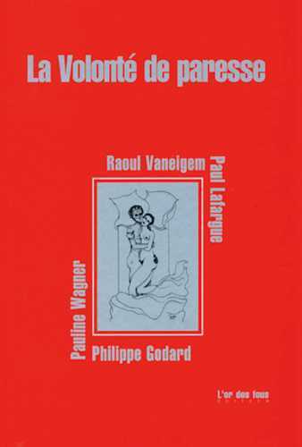La volonté de paresse par :  P. GODARD, P. LAFARGUE, R. VANEIGEM, P. WAGNER