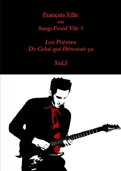 Francois Ville ou Sang-Froid Vile? Les Poèmes de Celui qui Détestait ça Vol.1