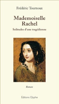 Mademoiselle Rachel - solitudes d'une tragédienne