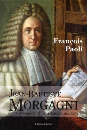 Jean-Baptiste Morgagni ou La naissance de la médecine moderne