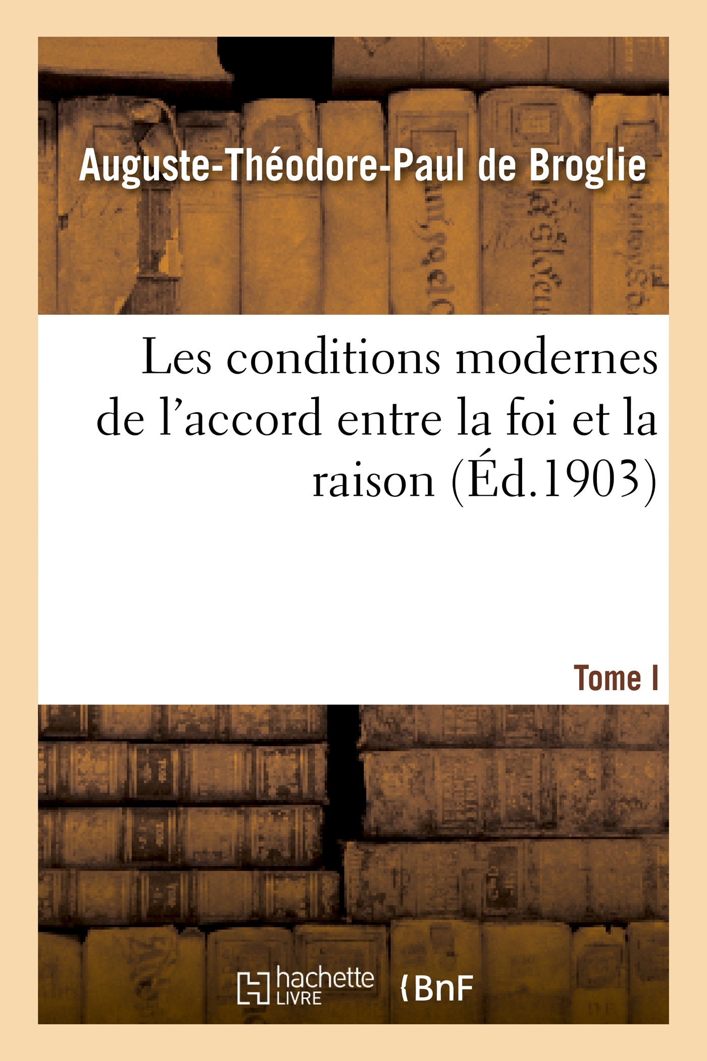 Les conditions modernes de l'accord entre la foi et la raison. Tome I