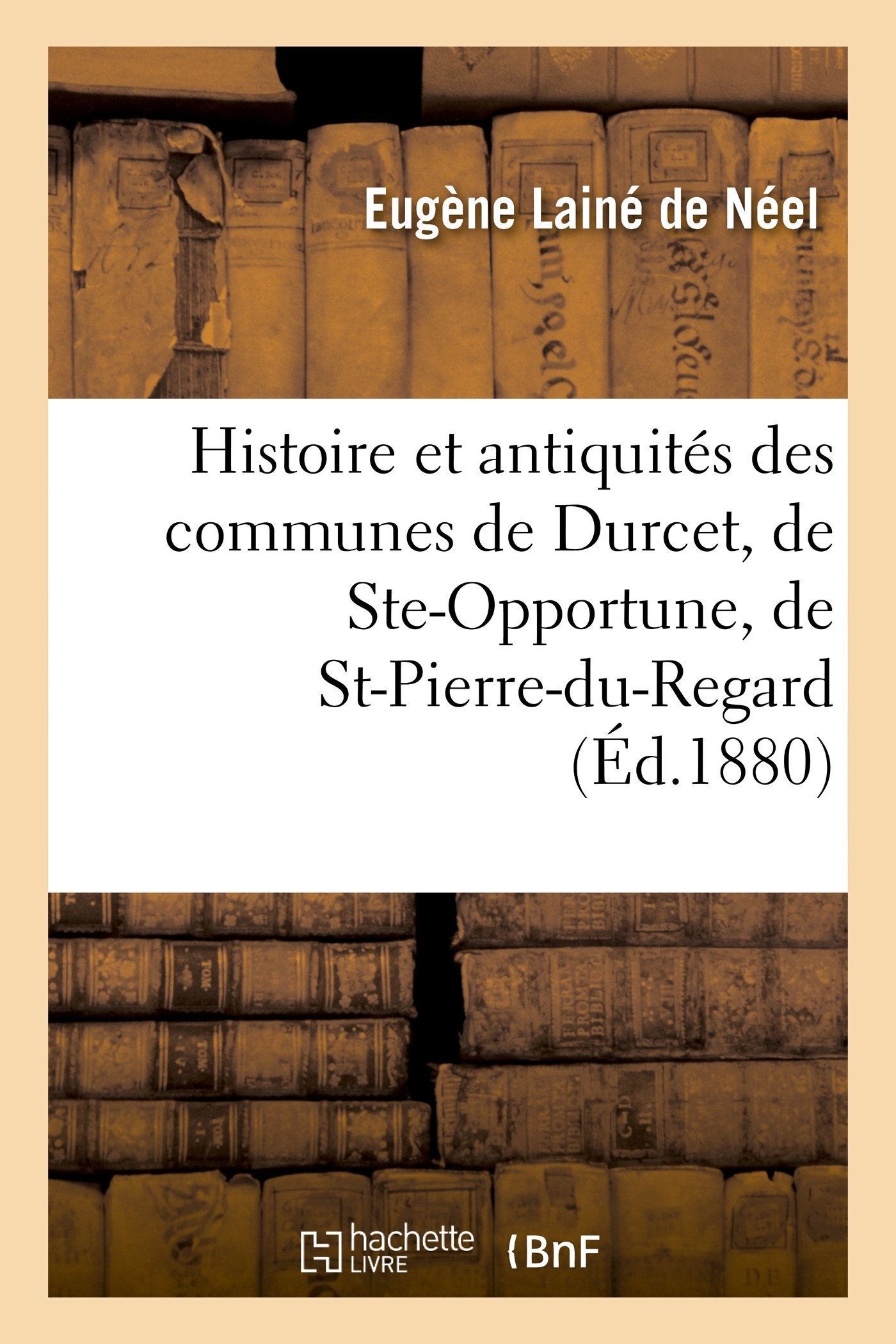 Histoire et antiquités des communes de Durcet, de Ste-Opportune, de St-Pierre-du-Regard