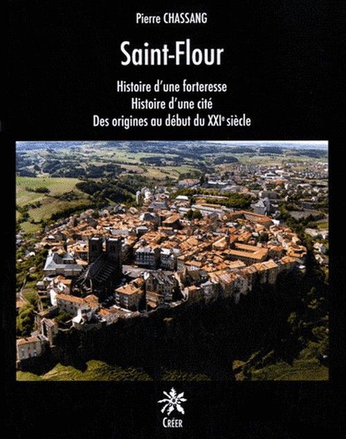 Saint-flour - histoire d'une forteresse, histoire d'une cite, des origines au debut du xxie siecle