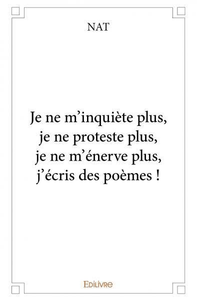 Je ne m'inquiète plus, je ne proteste plus, je ne m'énerve plus, j'écris des poèmes !