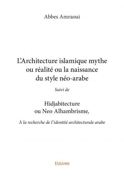 L’architecture islamique mythe ou réalité ou la naissance du style néo arabe