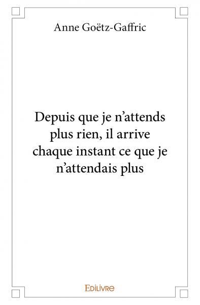 Depuis que je n'attends plus rien, il arrive chaque instant ce que je n'attendais plus