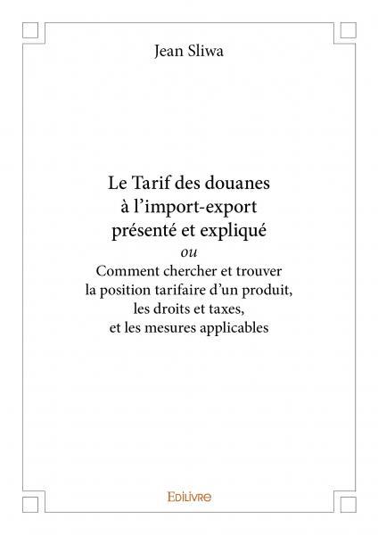 Le tarif des douanes à l’import export présenté et expliqué ou comment chercher et trouver la position tarifaire d’un produit, les droits et taxes, et les mesures applicables
