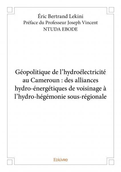 Géopolitique de l'hydroélectricité au cameroun : des alliances hydro-énergétiques de voisinage à l'hydro hégémonie sous régionale