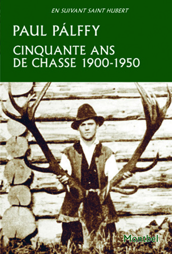 Cinquante ans de chasse 1900-1950 Carpathes, Europe centrale, Canada, États-Unis, Inde