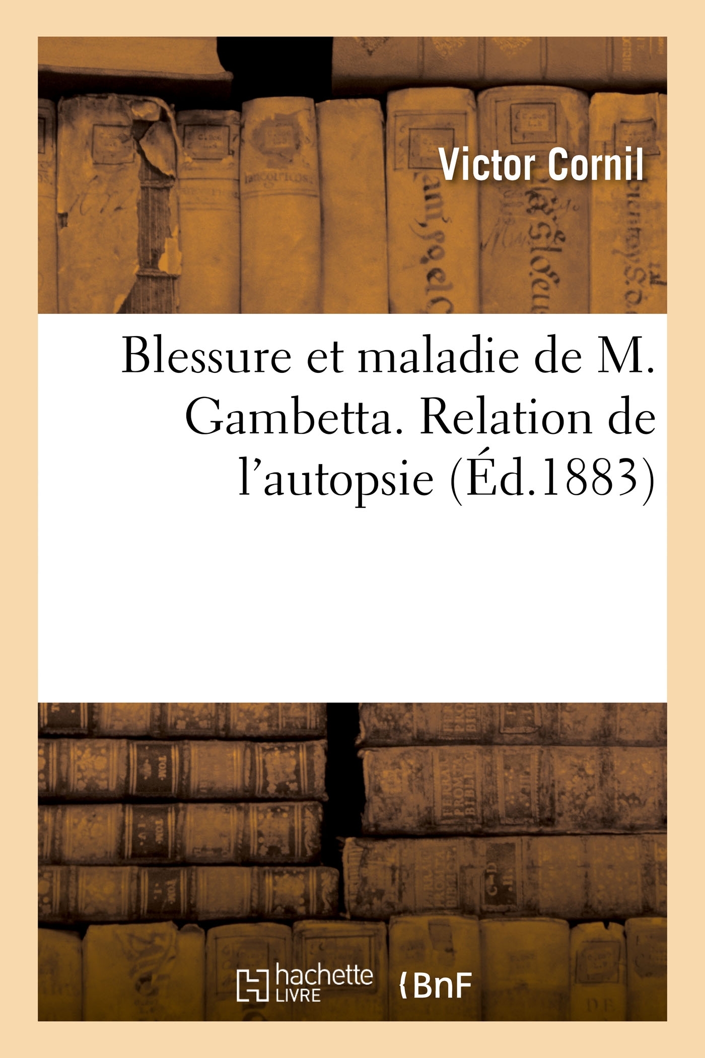 Blessure et maladie de M. Gambetta. Relation de l'autopsie