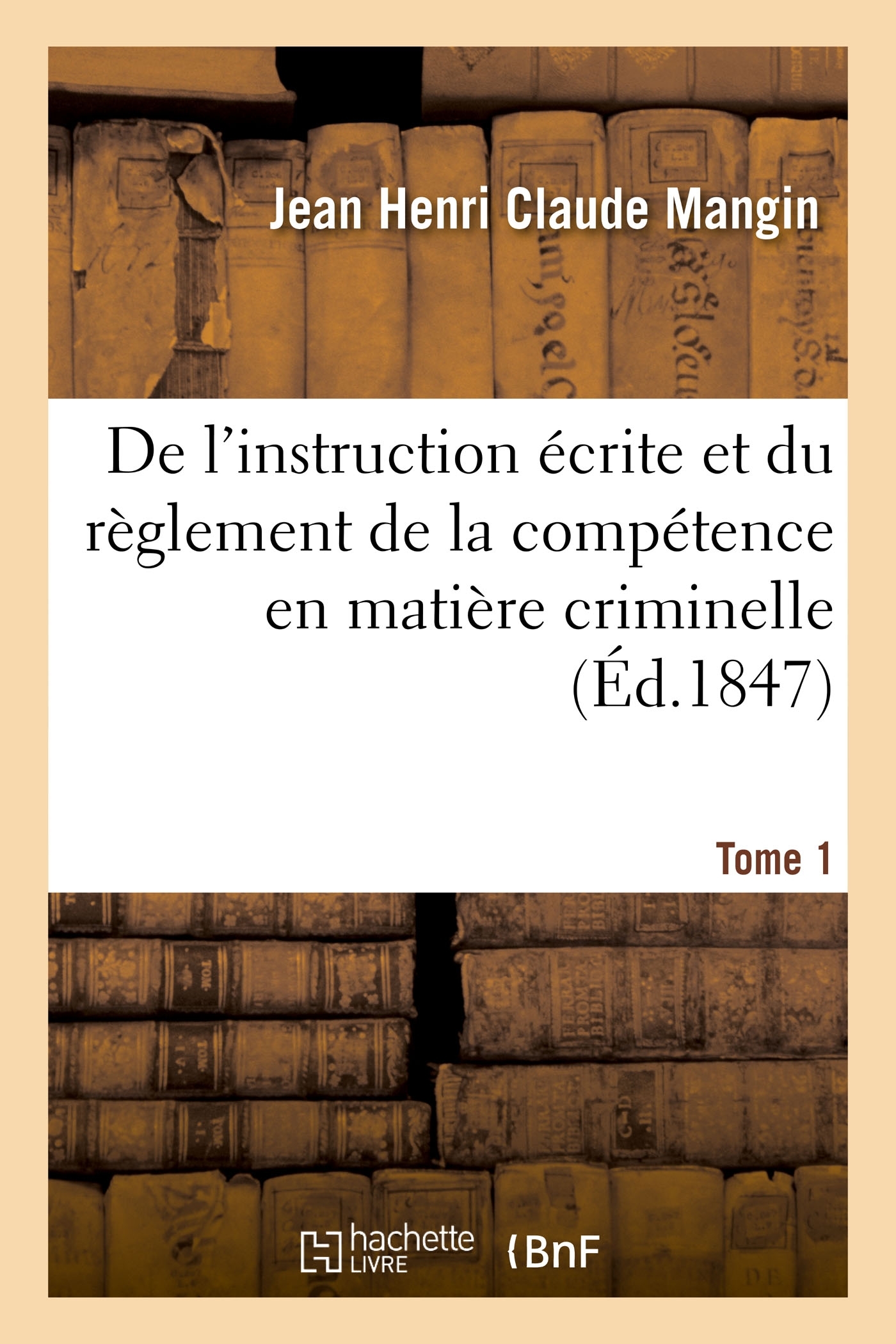 De l'instruction écrite et du règlement de la compétence en matière criminelle. Tome 1