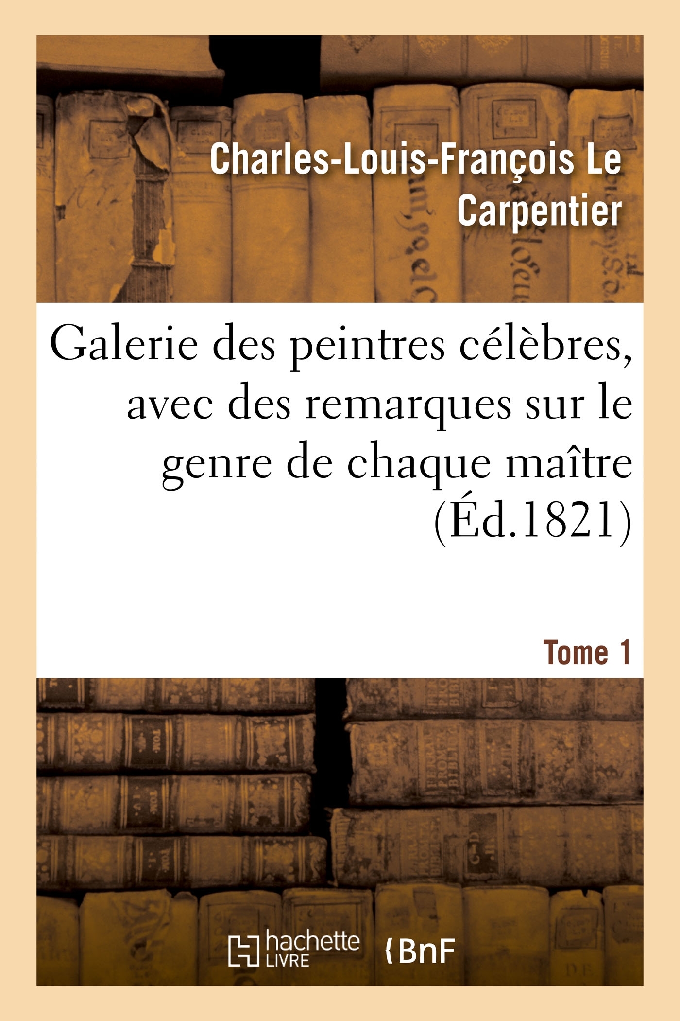 Galerie des peintres célèbres, avec des remarques sur le genre de chaque maître. Tome 1