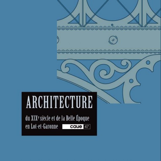 ARCHITECTURE DU XIXe SIÈCLE ET DE LA BELLE ÉPOQUE EN LOT-ET-GARONNE - CAUE 47
