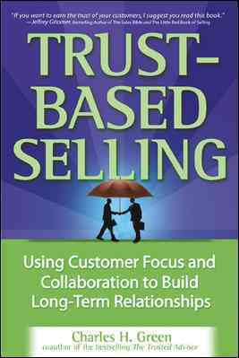 Trust-Based Selling. Using Customer Focus and Collaboration to Build