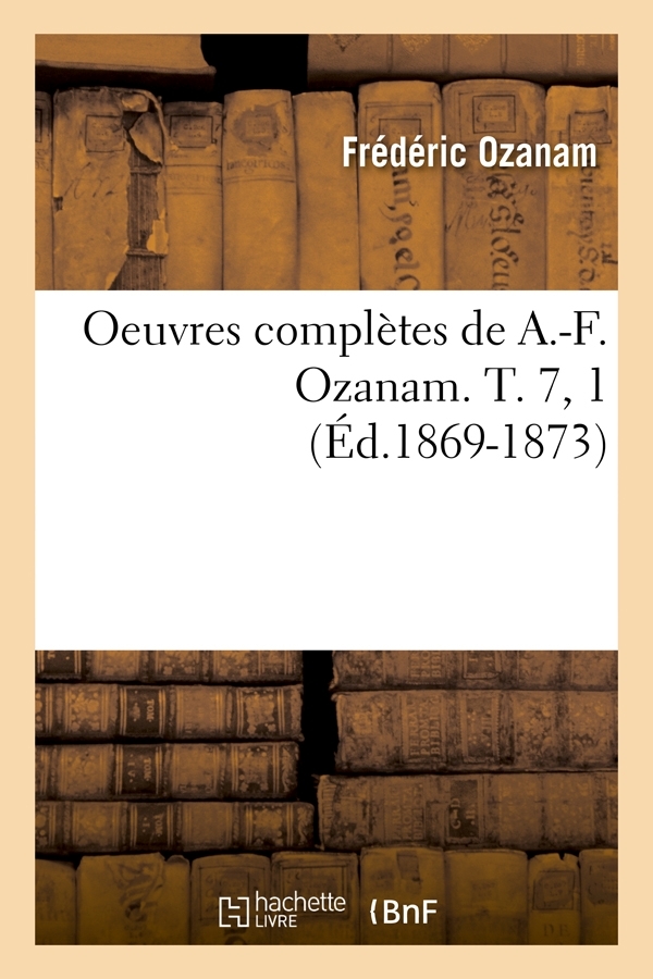 Oeuvres complètes de A.-F. Ozanam. T. 7, 1 (Éd.1869-1873)