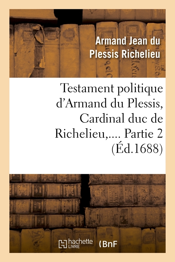 Testament politique d'Armand du Plessis, Cardinal duc de Richelieu. Partie 2 (Éd.1688)