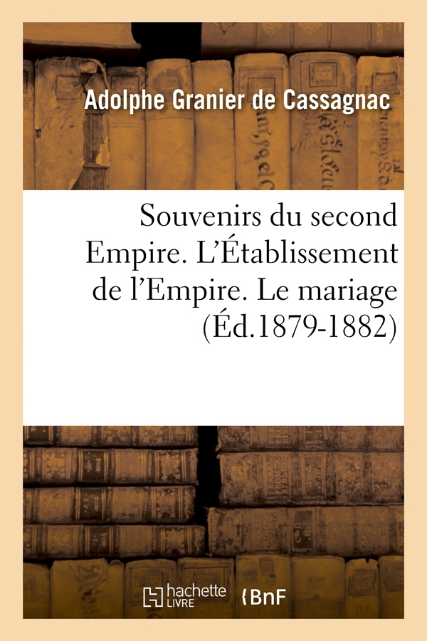 Souvenirs du second Empire. L'Établissement de l'Empire. Le mariage (Éd.1879-1882)