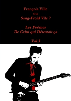François Ville ou Sang-Froid Vile? Les Poèmes de Celui qui Détestait ça - Vol.3