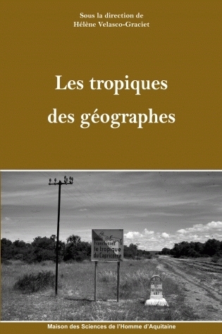 Les tropiques des géographes - [actes du Colloque Tropicalités en géographie, Maison des sciences de l'homme d'Aquitaine, Pessac,