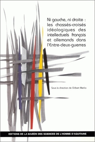Ni gauche ni droite, les chassés-croisés idéologiques des intellectuels français et allemands dans l'entre-deux-guerres - [actes du colloque, Bordeaux, 1991