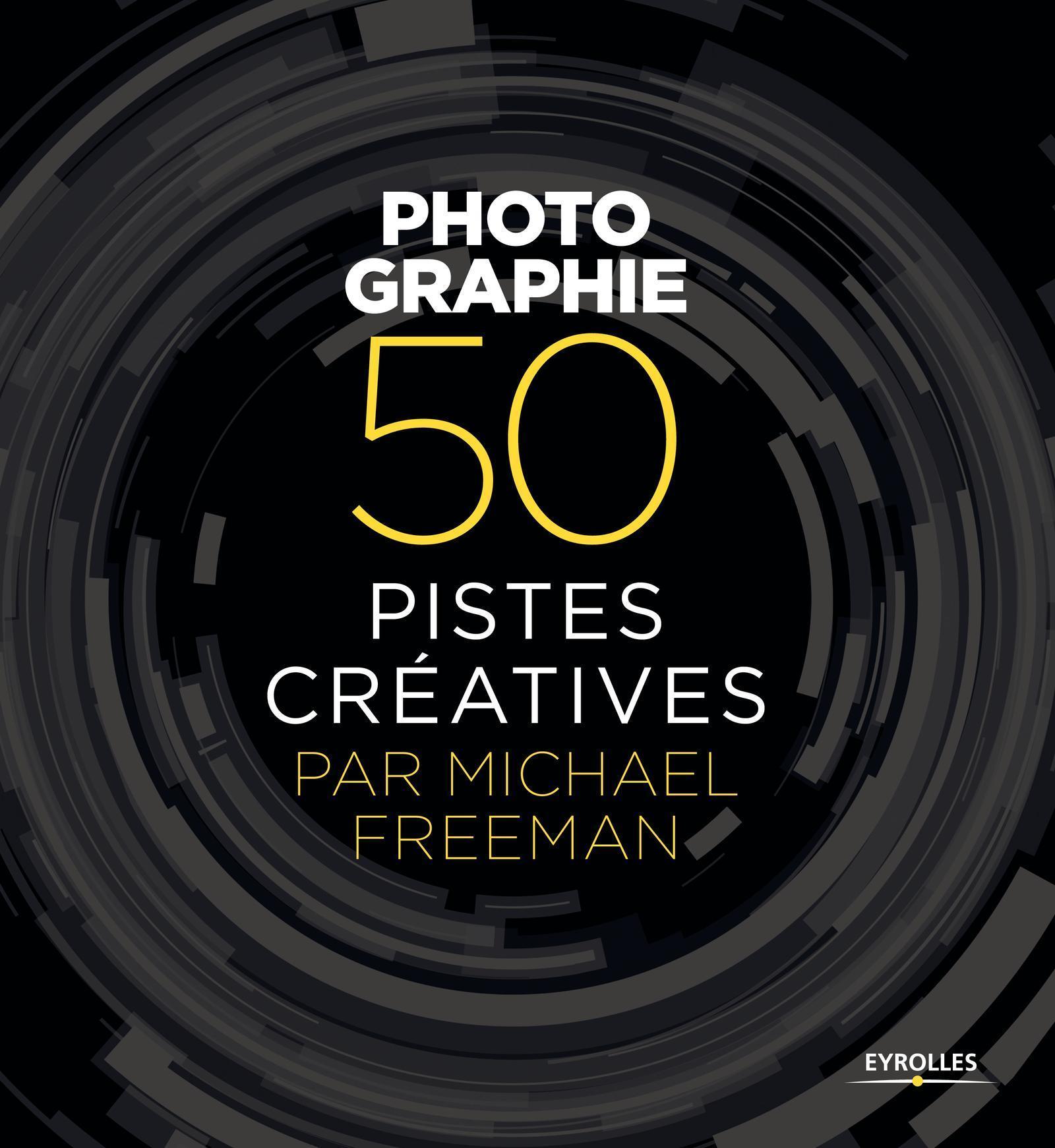 Photographie - 50 pistes créatives par Michael Freeman