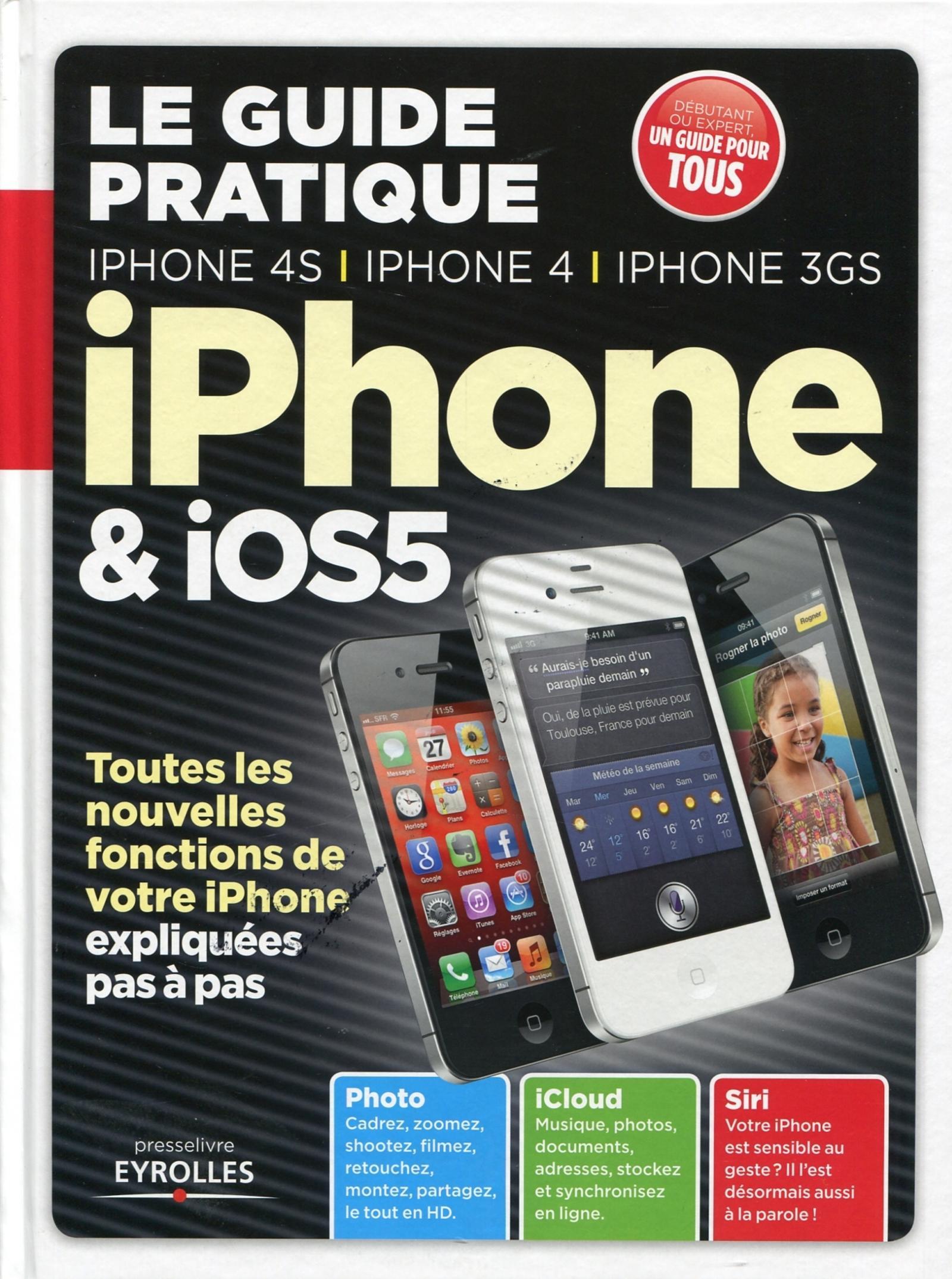 LE GUIDE PRATIQUE IPHONE ET IOS 5. IPHONE 4S,4, 3GS. TOUTES LES NOUVELLES FONCTI