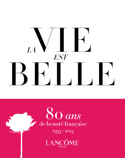 La Vie est belle - Lancôme 1935-2015 : 80 years of french beauty