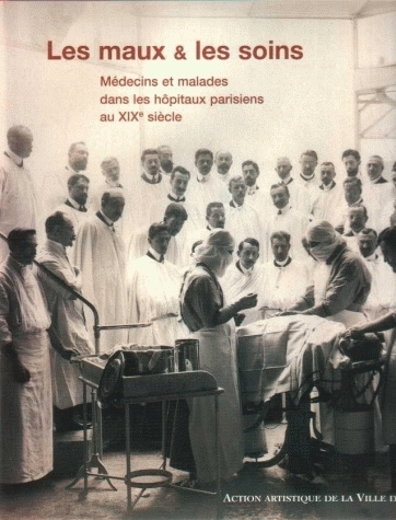Les maux & les soins - médecins et malades dans les hôpitaux parisiens au XIXe siècle