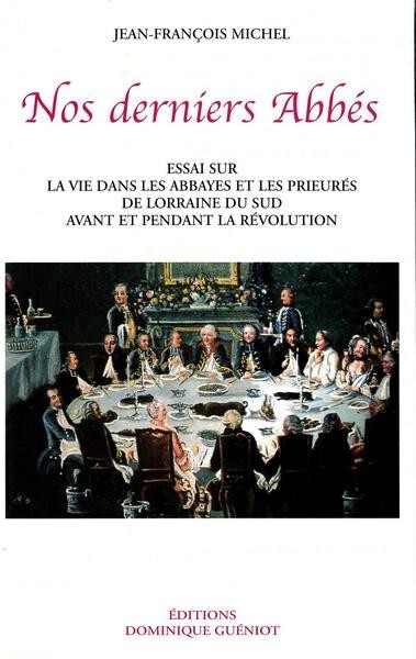 Nos derniers abbes. essai sur la vie dans les abbayes et les prieures de lorraine du sud...