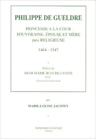 Philippe de gueldre. princesse a la cour souveraine, epouse et mere, puis religieuse