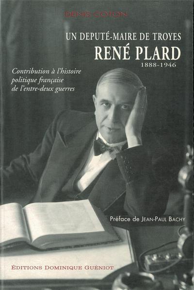 Un depute-maire de troyes - rene plard (1888-1946). contrib. a l'hist. polit. entre-deux guerres