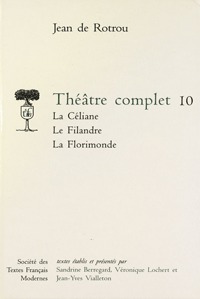 Théâtre complet - Tome X: La Céliane. Le Filandre. La Florimonde