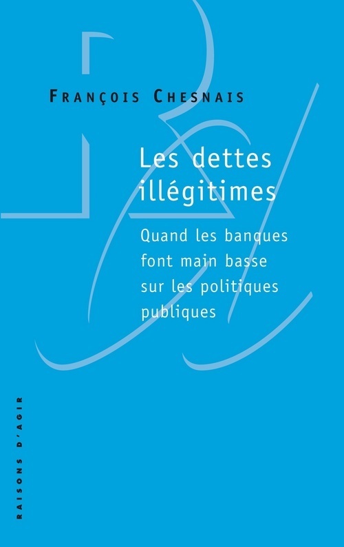 Les Dettes illégitimes. Quand les banques font main basse sur les politiques publiques