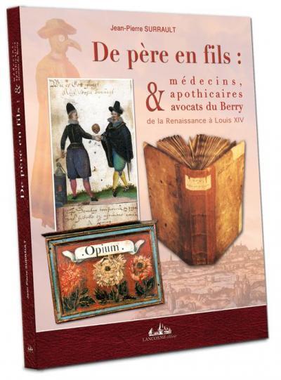 De père en fils - médecins, apothicaires et avocats du Berry de la Renaissance à Louis XIV