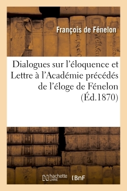 Dialogues sur l'éloquence et Lettre à l'Académie précédés de l'éloge de Fénelon
