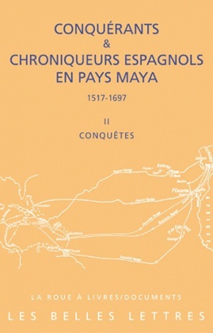 Conquérants et Chroniqueurs espagnols en pays Maya (1515-1697). Livre II : Conquêtes