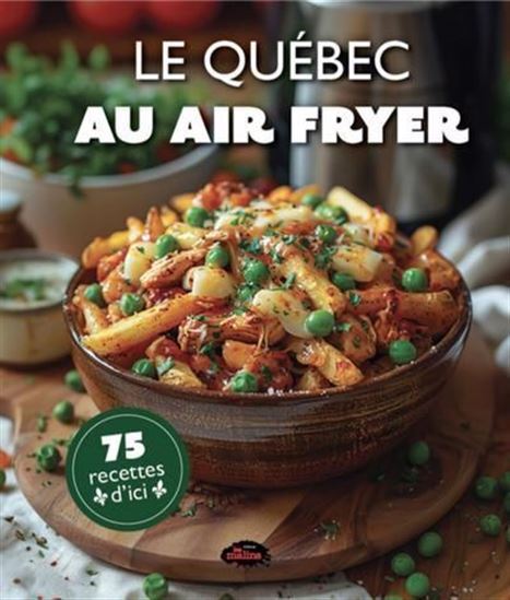 LE QUEBEC AU AIR FRYER. 75 RECETTES D'ICI