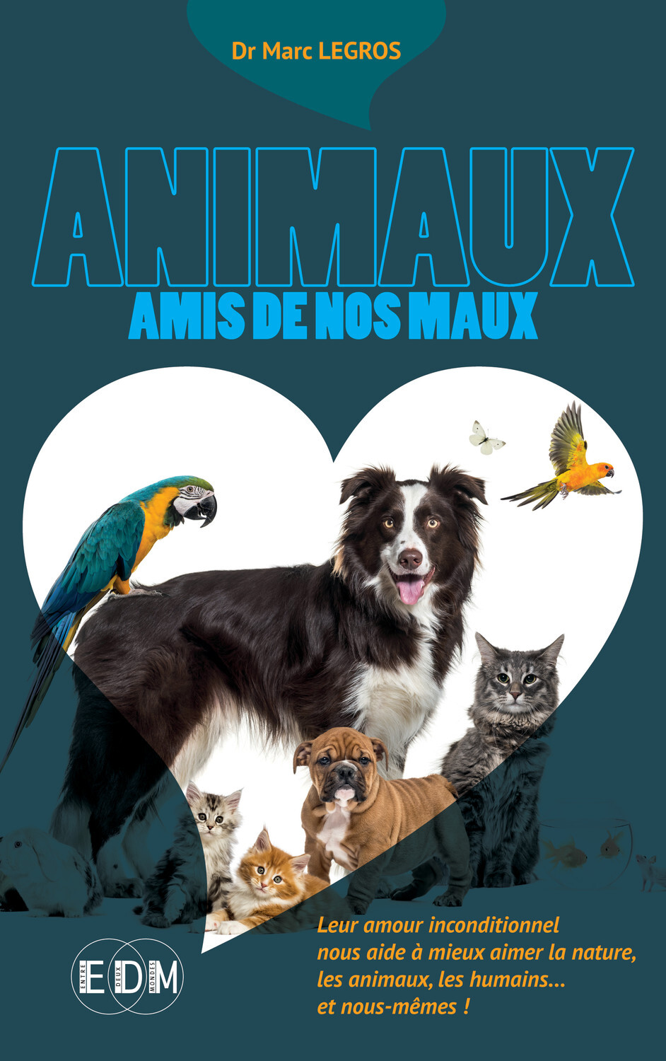 Animaux amis de nos maux - Leur amour inconditionnel nous aide à mieux aimer la nature, les animaux, les humains