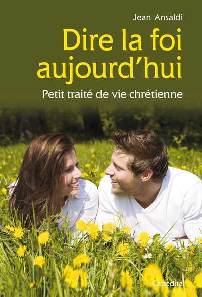 DIRE LA FOI AUJOURD'HUI - PETIT TRAITÉ DE VIE CHRÉTIENNE