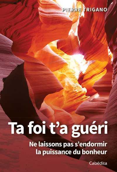 TA FOI T'A GUÉRI - NE LAISSONS PAS S'ENDORMIR LA PUISSANCE DU BONHEUR