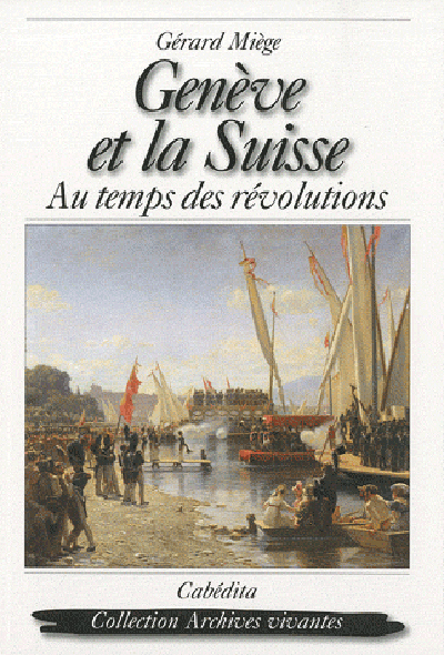 GENEVE ET LA SUISSE, AU TEMPS DES REVOLUTIONS