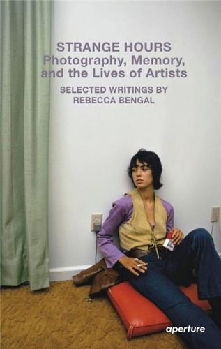 Rebecca Bengal Strange Hours Photography, Memory, and the Lives of Artists /anglais