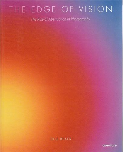 The Edge of Vision The Rise of Abstraction in Photography /anglais