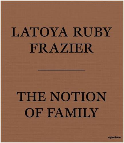 LaToya Ruby Frazier The Notion of Family (Paperback) /anglais